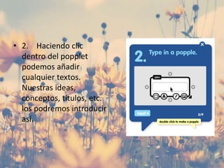 • 2. Haciendo clic
dentro del popplet
podemos añadir
cualquier textos.
Nuestras ideas,
conceptos, títulos, etc.
los podremos introducir
así.
 