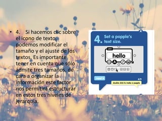 • 4. Si hacemos clic sobre
el icono de texto,
podemos modificar el
tamaño y el ajuste de los
textos. Es importante
tener en cuenta que sólo
admite tres tamaños, de
cara a organizar la
información este factor
nos permitirá estructurar
en estos tres niveles de
jerarquía.
 