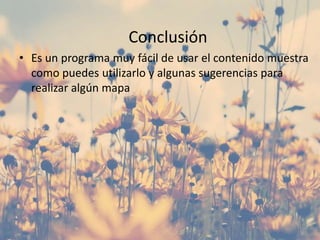 Conclusión
• Es un programa muy fácil de usar el contenido muestra
como puedes utilizarlo y algunas sugerencias para
realizar algún mapa
 