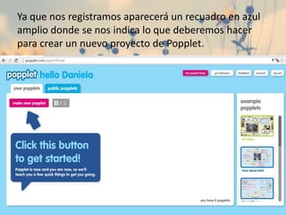 Ya que nos registramos aparecerá un recuadro en azul
amplio donde se nos indica lo que deberemos hacer
para crear un nuevo proyecto de Popplet.
 