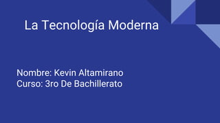 La Tecnología Moderna
Nombre: Kevin Altamirano
Curso: 3ro De Bachillerato
 