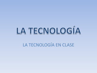 LA TECNOLOGÍA EN CLASE
 