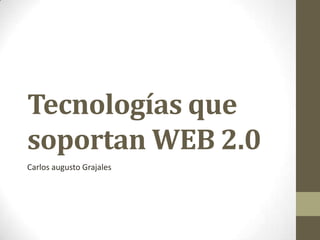 Tecnologías que
soportan WEB 2.0
Carlos augusto Grajales
 