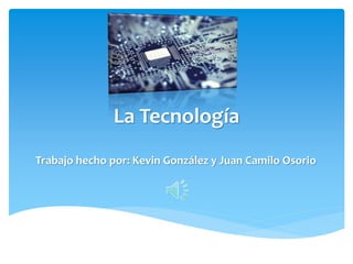 La Tecnología
Trabajo hecho por: Kevin González y Juan Camilo Osorio
 