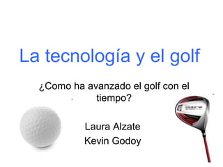 La tecnología y el golf
¿Como ha avanzado el golf con el
tiempo?
Laura Alzate
Kevin Godoy
 