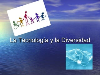 La Tecnología y la Diversidad
 