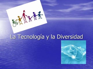 La Tecnología y la Diversidad
 