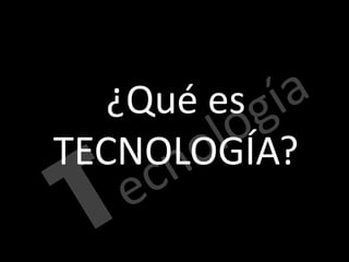 ¿Qué es
TECNOLOGÍA?
 