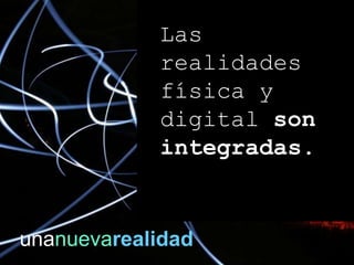 unanuevarealidad
Las
realidades
física y
digital son
integradas.
 