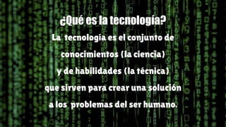 ¿Qué es la tecnología?
La tecnología es el conjunto de
conocimientos (la ciencia)
y de habilidades (la técnica)
que sirven...