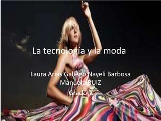 La tecnología y la moda
Laura Arias Gallego Nayeli Barbosa
Manuela RUIZ
Grado 7
 