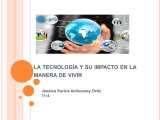 LA TECNOLOGÍA Y SU IMPACTO EN LA
MANERA DE VIVIR
Jessica Karina Achicanoy Ortiz
11-4
 