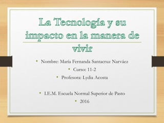 • Nombre: María Fernanda Santacruz Narváez
• Curso: 11-2
• Profesora: Lydia Acosta
• I.E.M. Escuela Normal Superior de Pasto
• 2016
 