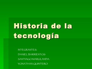 Historia de la tecnología INTEGRANTES: DANIEL BARRIENTOS SANTIAGO MARULANDA YONATHAN QUINTERO 