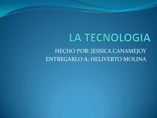 LA TECNOLOGIA HECHO POR: JESSICA CANAMEJOY ENTREGARLO A: HELIVERTO MOLINA 