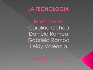 LA TECNOLOGIAIntegrantes:Carolina Ochoa Daniela RamoaGabriela RamoaLeidy ValenciaGrado: 11-04 