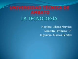 Nombre: Liliana Narváez
   Semestre: Primero “D”
Ingeniero: Marcos Benitez
 