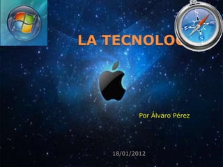 LA TECNOLOGIA




           Por Álvaro Pérez




   18/01/2012
 