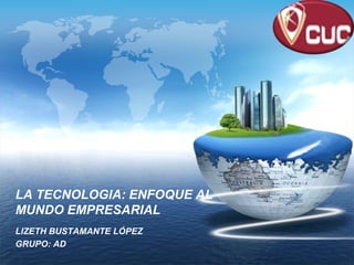 LOGO




LA TECNOLOGIA: ENFOQUE AL
MUNDO EMPRESARIAL
LIZETH BUSTAMANTE LÓPEZ
GRUPO: AD
 