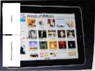    999000 a 1799000
precio




                       iPhone 3.2
Sistema operativo
 