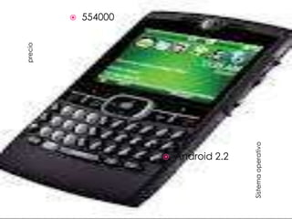 precio
                                  
                                  554000




           
           Android 2.2




Sistema operativo
 