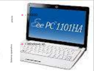 Sistema operativo             precio




               
                                   
                                   - 900000




               - Windows xp
 