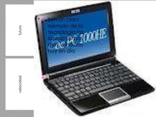    Son un claro
                ejemplo de la
futuro


                tecnología los
                laptop son los
                mas vendidos
                hoy en día




               1.7 GHz
velocidad
 