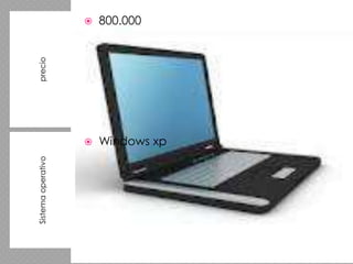 Sistema operativo                precio




                    
                                          
                                          800.000




                    Windows xp
 