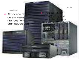 futuro
    velocidad

   Almacena datos      Para las futuras
    de empresas          empresas que lo
    grandes tiene        necesiten las que
    gran capacidad       manejan grandes
                         datos para
                         guardarlos
 