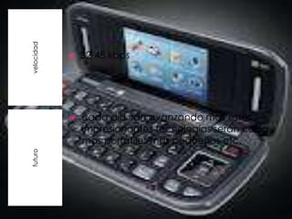 velocidad


               32-48 kbps




               cada día irán avanzando mas estos
                impresionantes tecnologías serán cada
                mas portátiles mas pequeños etc.
futuro
 