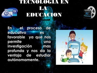 TECNOLOGIA EN
LA
EDUCACION
En el proceso deEn el proceso de
educativo eseducativo es
favorable ya que nosfavorable ya que nos
permite unapermite una
investigación masinvestigación mas
profunda y nos da laprofunda y nos da la
ventaja de estudiarventaja de estudiar
autónomamente.autónomamente.
 