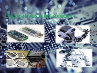 Dispositivos electrónicos :
 