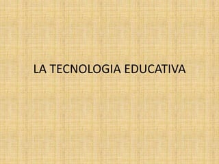 LA TECNOLOGIA EDUCATIVA
 