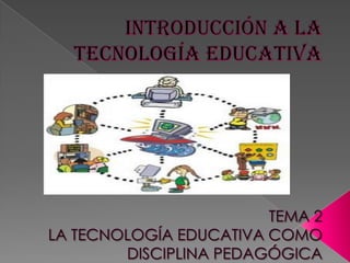 INTRODUCCIÓN A LA TECNOLOGÍA EDUCATIVATEMA 2LA TECNOLOGÍA EDUCATIVA COMO DISCIPLINA PEDAGÓGICA 