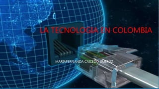 LA TECNOLOGIA EN COLOMBIA
MARIAFERNANDA CAICEDO JIMENEZ
 