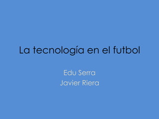 La tecnología en el futbol Edu Serra  Javier Riera 
