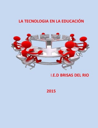 LA TECNOLOGIA EN LA EDUCACIÓN
I.E.D BRISAS DEL RIO
2015
 