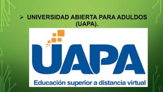  UNIVERSIDAD ABIERTA PARA ADULDOS
(UAPA).
 