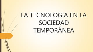 LA TECNOLOGIA EN LA
SOCIEDAD
TEMPORÁNEA
 