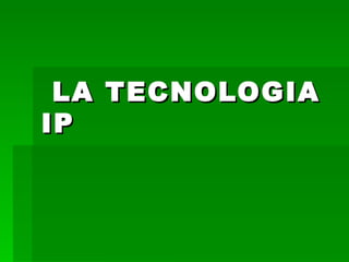 LA TECNOLOGIA
IP
 