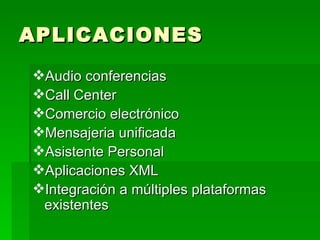 APLICACIONES
Audio conferencias
Call Center
Comercio electrónico
Mensajeria unificada
Asistente Personal
Aplicaciones XML
Integración a múltiples plataformas
 existentes
 
