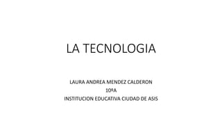LA TECNOLOGIA
LAURA ANDREA MENDEZ CALDERON
10ºA
INSTITUCION EDUCATIVA CIUDAD DE ASIS
 