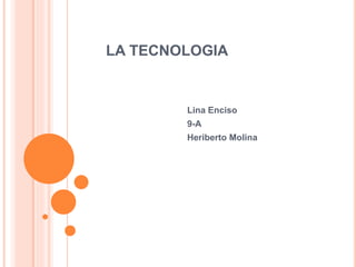 LA TECNOLOGIA
Lina Enciso
9-A
Heriberto Molina
 