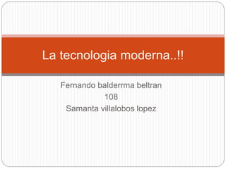 Fernando balderrma beltran
108
Samanta villalobos lopez
La tecnologia moderna..!!
 