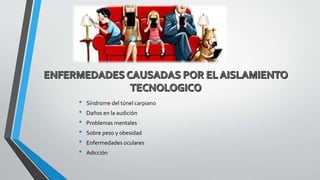 • Síndrome del túnel carpiano
• Daños en la audición
• Problemas mentales
• Sobre peso y obesidad
• Enfermedades oculares
• Adicción
 