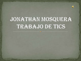 JONATHAN MOSQUERATRABAJO DE TICS 