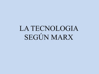 LA TECNOLOGIA
 SEGÚN MARX
 