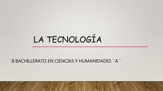 LA TECNOLOGÍA
II BACHILLERATO EN CIENCIAS Y HUMANIDADES ´´A´´
 