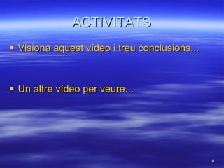 ACTIVITATS Visiona  aquest  vídeo i  treu   conclusions ... Un   altre vídeo per veure ... 