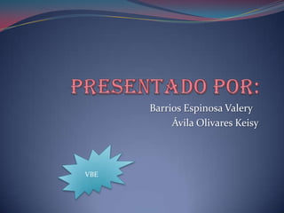 Barrios Espinosa Valery
           Ávila Olivares Keisy



VBE
 